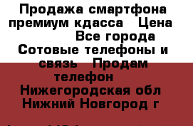 Продажа смартфона премиум кдасса › Цена ­ 7 990 - Все города Сотовые телефоны и связь » Продам телефон   . Нижегородская обл.,Нижний Новгород г.